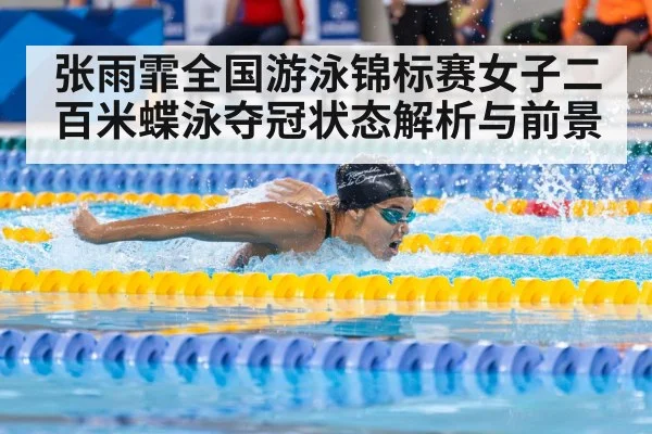 张雨霏全国游泳锦标赛女子二百米蝶泳夺冠状态解析与前景