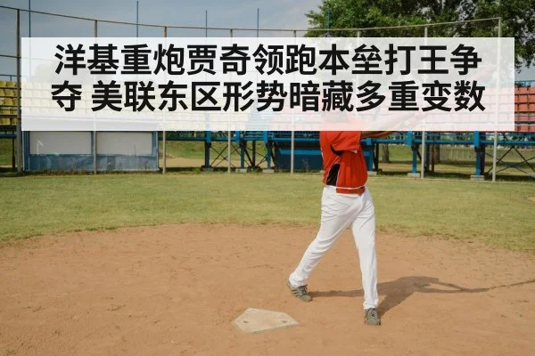 洋基重炮贾奇领跑本垒打王争夺 美联东区形势暗藏多重变数