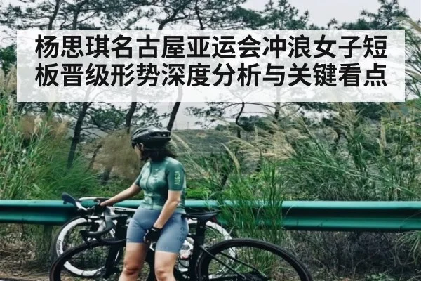 杨思琪名古屋亚运会冲浪女子短板晋级形势深度分析与关键看点