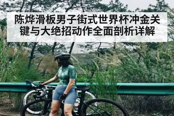 陈烨滑板男子街式世界杯冲金关键与大绝招动作全面剖析详解