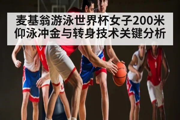麦基翁游泳世界杯女子200米仰泳冲金与转身技术关键分析