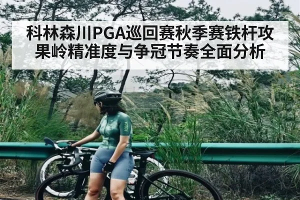 科林森川PGA巡回赛秋季赛铁杆攻果岭精准度与争冠节奏全面分析