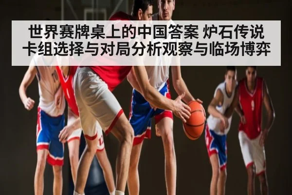 世界赛牌桌上的中国答案 炉石传说卡组选择与对局分析观察与临场博弈